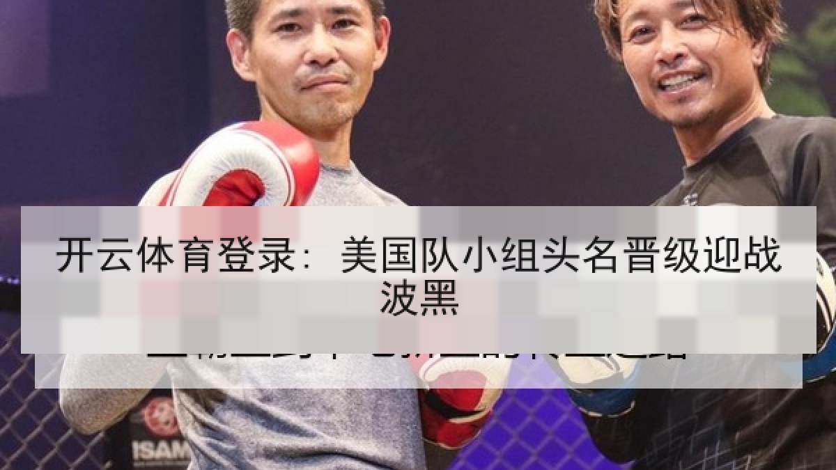 开云体育登录: 美国队小组头名晋级迎战波黑