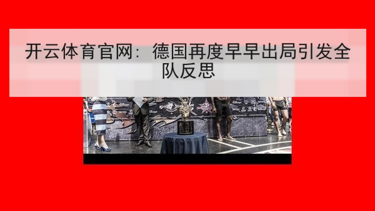 开云体育官网: 德国再度早早出局引发全队反思 开云体育官网: 德国再度早早出局引发全队反思