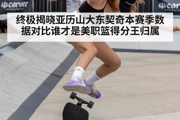 终极揭晓亚历山大东契奇本赛季数据对比谁才是美职篮得分王归属
