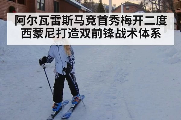 阿尔瓦雷斯马竞首秀梅开二度 西蒙尼打造双前锋战术体系