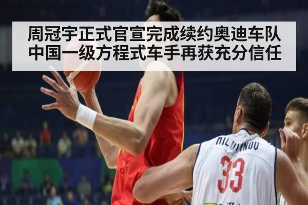 周冠宇正式官宣完成续约奥迪车队中国一级方程式车手再获充分信任